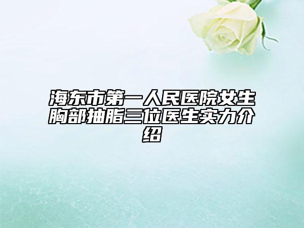 海东市第一人民医院女生胸部抽脂三位医生实力介绍