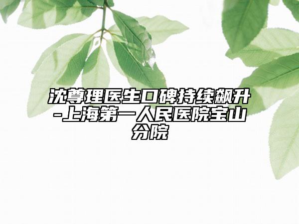 沈尊理医生口碑持续飙升-上海第一人民医院宝山分院