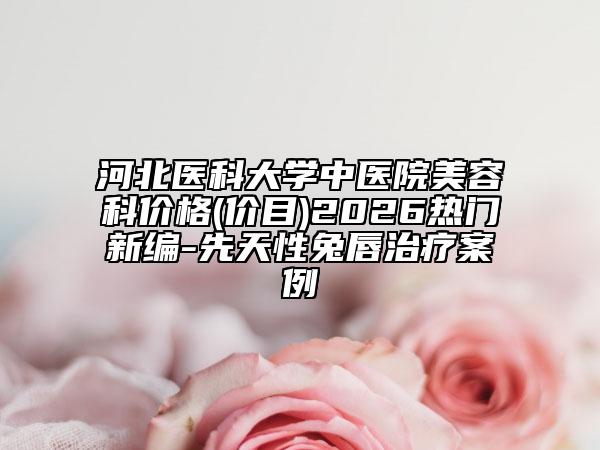 河北医科大学中医院美容科价格(价目)2026热门新编-先天性兔唇治疗案例