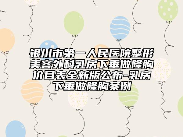 银川市第一人民医院整形美容外科乳房下垂做隆胸价目表全新版公布-乳房下垂做隆胸案例