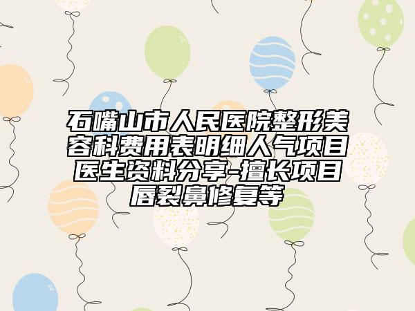 石嘴山市人民医院整形美容科费用表明细人气项目医生资料分享-擅长项目唇裂鼻修复等
