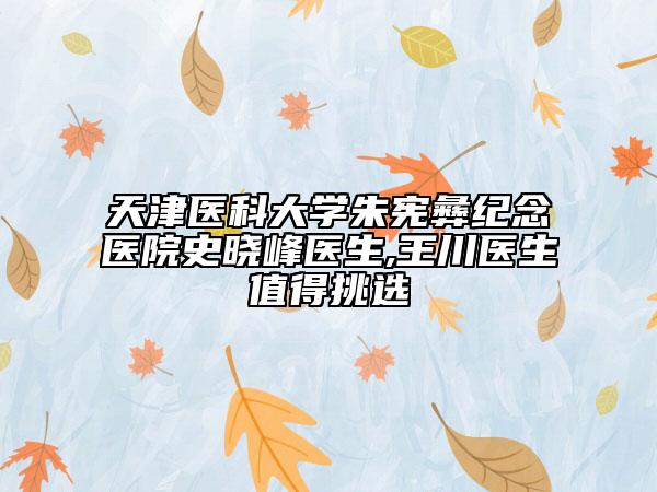 天津医科大学朱宪彝纪念医院史晓峰医生,王川医生值得挑选