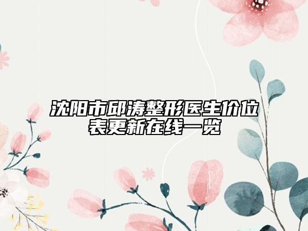 沈阳市邱涛整形医生价位表更新在线一览