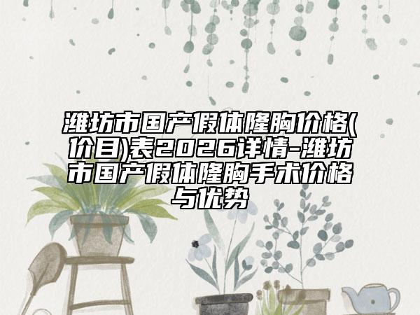 潍坊市国产假体隆胸价格(价目)表2026详情-潍坊市国产假体隆胸手术价格与优势
