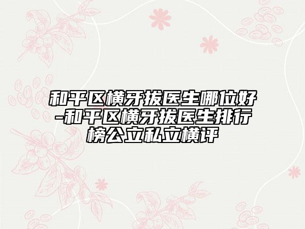 和平区横牙拔医生哪位好-和平区横牙拔医生排行榜公立私立横评