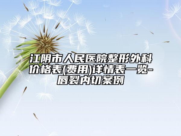 江阴市人民医院整形外科价格表(费用)详情表一览-唇裂内切案例