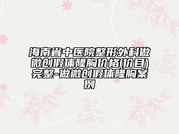 海南省中医院整形外科做微创假体隆胸价格(价目)完整-做微创假体隆胸案例