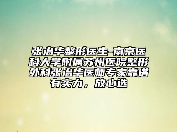 张治华整形医生-南京医科大学附属苏州医院整形外科张治华医师专家靠谱有实力，放心选