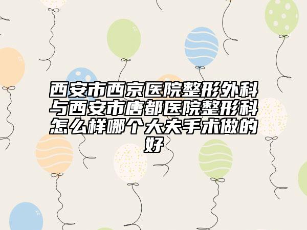 西安市西京医院整形外科与西安市唐都医院整形科怎么样哪个大夫手术做的好