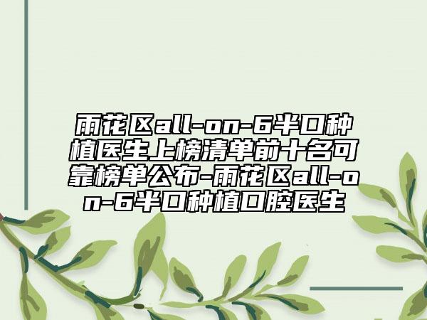 雨花区all-on-6半口种植医生上榜清单前十名可靠榜单公布-雨花区all-on-6半口种植口腔医生