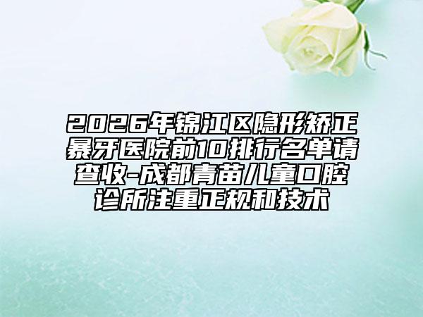 2026年锦江区隐形矫正暴牙医院前10排行名单请查收-成都青苗儿童口腔诊所注重正规和技术