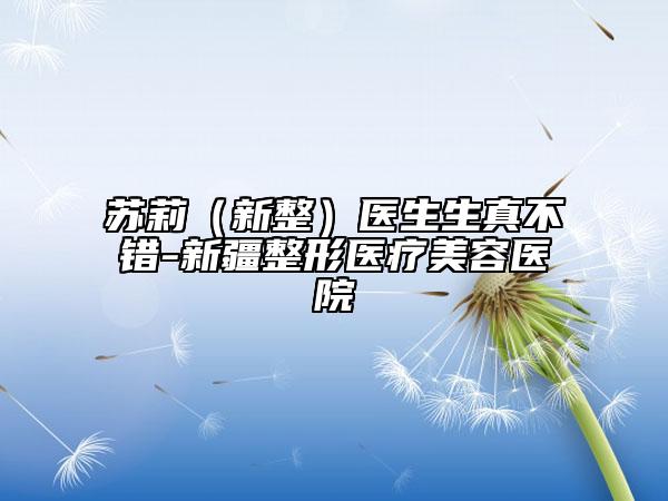 苏莉（新整）医生生真不错-新疆整形医疗美容医院