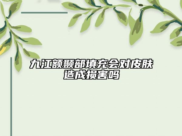 九江额颞部填充会对皮肤造成损害吗