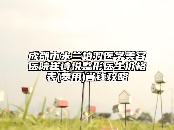 成都市米兰柏羽医学美容医院崔诗悦整形医生价格表(费用)省钱攻略
