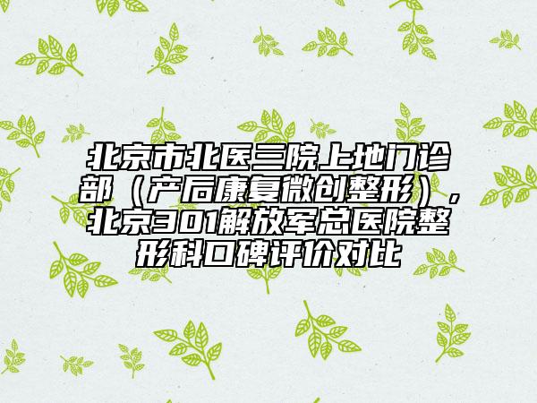 北京市北医三院上地门诊部（产后康复微创整形）,北京301解放军总医院整形科口碑评价对比
