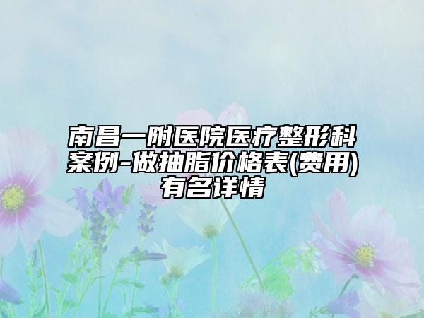 南昌一附医院医疗整形科案例-做抽脂价格表(费用)有名详情