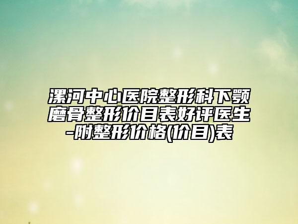 漯河中心医院整形科下颚磨骨整形价目表好评医生-附整形价格(价目)表