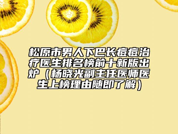 松原市男人下巴长痘痘治疗医生排名榜前十新版出炉（杨晓光副主任医师医生上榜理由随即了解）