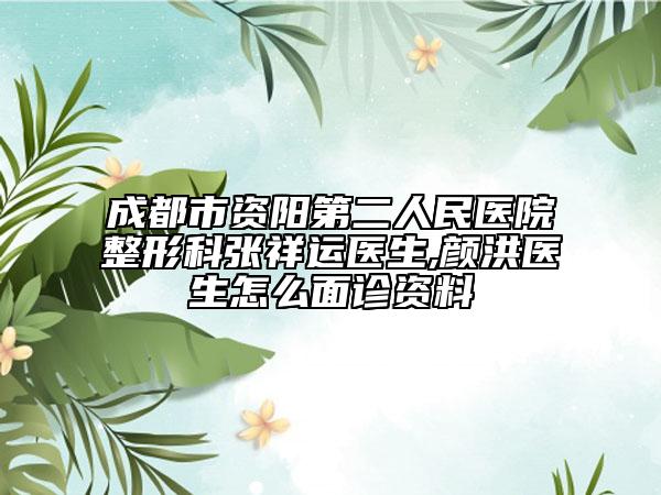 成都市资阳第二人民医院整形科张祥运医生,颜洪医生怎么面诊资料