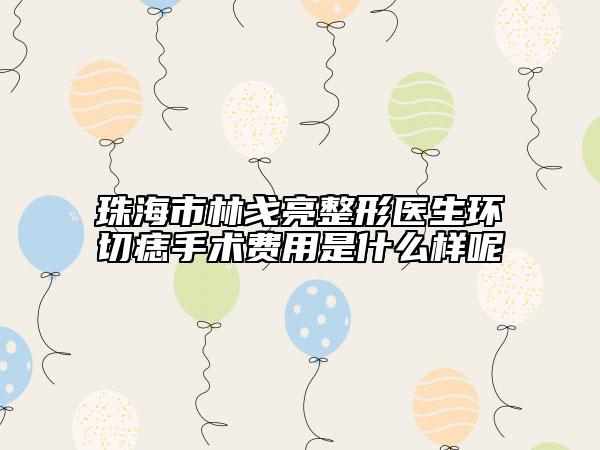 珠海市林戈亮整形医生环切痣手术费用是什么样呢