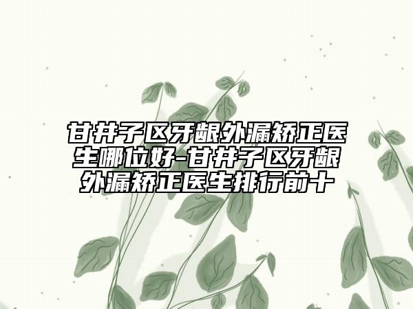 甘井子区牙龈外漏矫正医生哪位好-甘井子区牙龈外漏矫正医生排行前十
