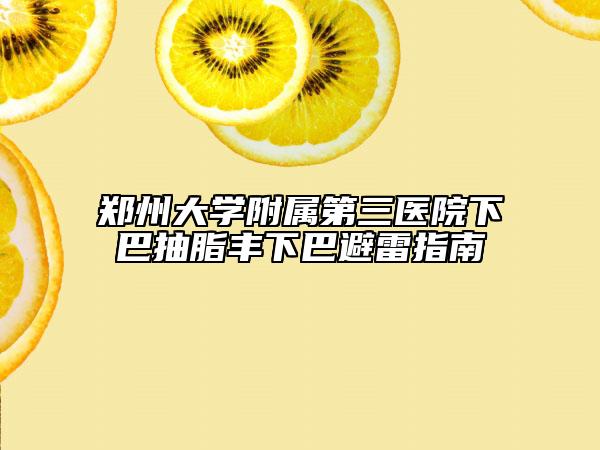 郑州大学附属第三医院下巴抽脂丰下巴避雷指南