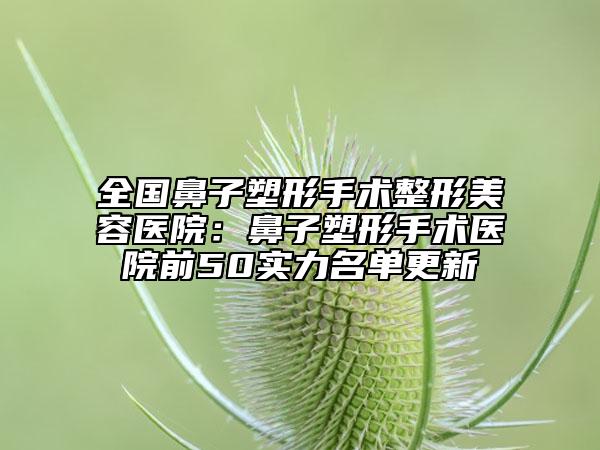全国鼻子塑形手术整形美容医院:鼻子塑形手术医院前50实力名单更新