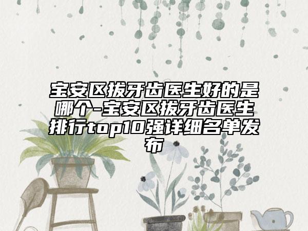 宝安区拔牙齿医生好的是哪个-宝安区拔牙齿医生排行top10强详细名单发布