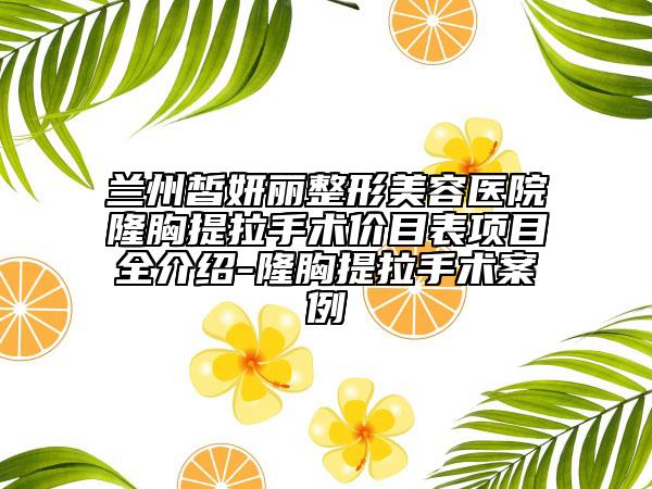 兰州皙妍丽整形美容医院隆胸提拉手术价目表项目全介绍-隆胸提拉手术案例