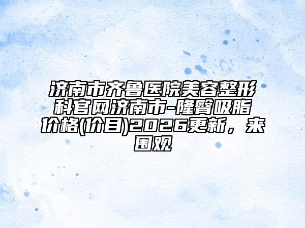济南市齐鲁医院美容整形科官网济南市-隆臀吸脂价格(价目)2026更新，来围观
