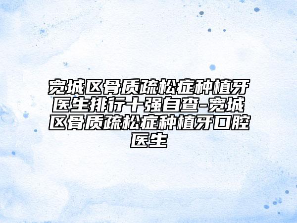 宽城区骨质疏松症种植牙医生排行十强自查-宽城区骨质疏松症种植牙口腔医生