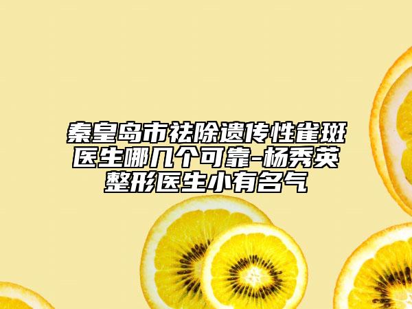 秦皇岛市祛除遗传性雀斑医生哪几个可靠-杨秀英整形医生小有名气