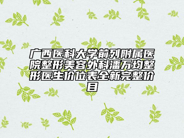 广西医科大学前列附属医院整形美容外科潘万均整形医生价位表全新完整价目
