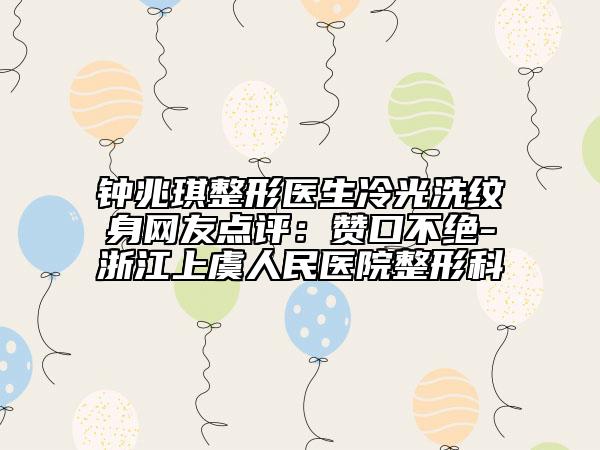 钟兆琪整形医生冷光洗纹身网友点评：赞口不绝-浙江上虞人民医院整形科