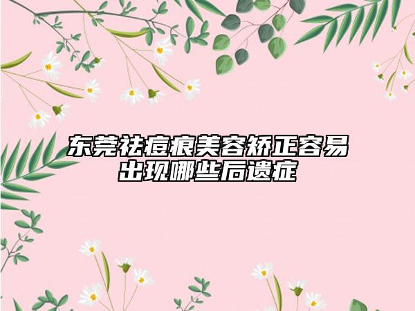 东莞祛痘痕美容矫正容易出现哪些后遗症