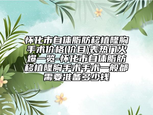怀化市自体脂肪移植隆胸手术价格(价目)表热门火爆一览-怀化市自体脂肪移植隆胸手术手术一般都需要准备多少钱