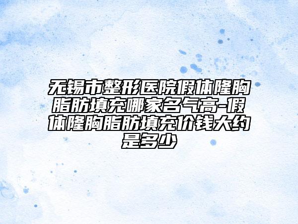 无锡市整形医院假体隆胸脂肪填充哪家名气高-假体隆胸脂肪填充价钱大约是多少