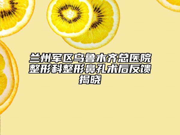 兰州军区乌鲁木齐总医院整形科整形鼻孔术后反馈揭晓