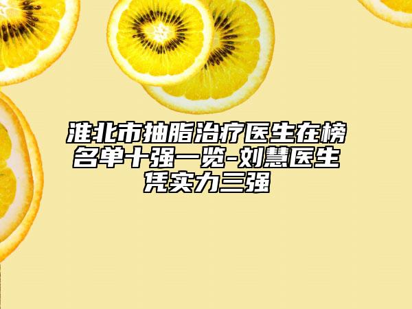 淮北市抽脂治疗医生在榜名单十强一览-刘慧医生凭实力三强
