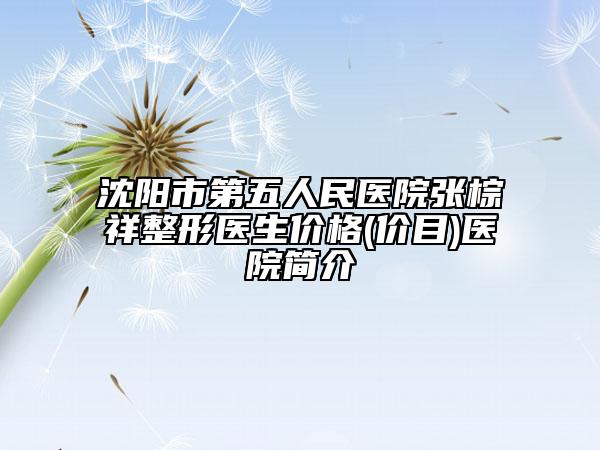 沈阳市第五人民医院张棕祥整形医生价格(价目)医院简介