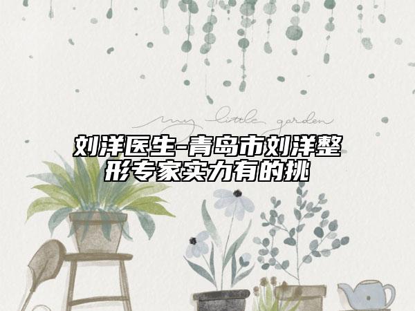 刘洋医生-青岛市刘洋整形专家实力有的挑