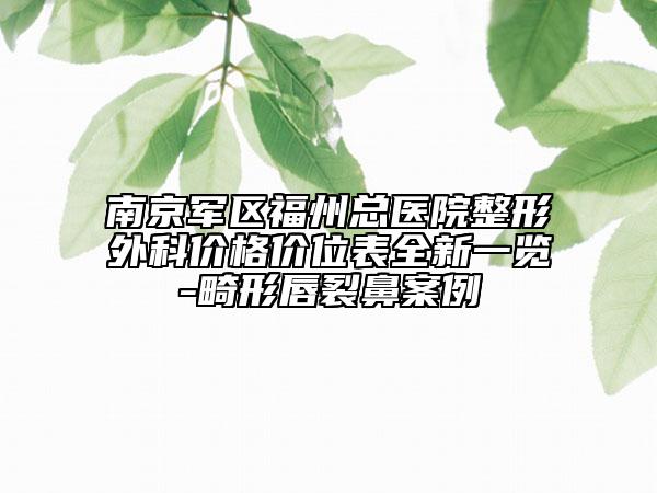 南京军区福州总医院整形外科价格价位表全新一览-畸形唇裂鼻案例