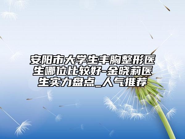 安阳市大学生丰胸整形医生哪位比较好-金晓莉医生实力盘点_人气推荐