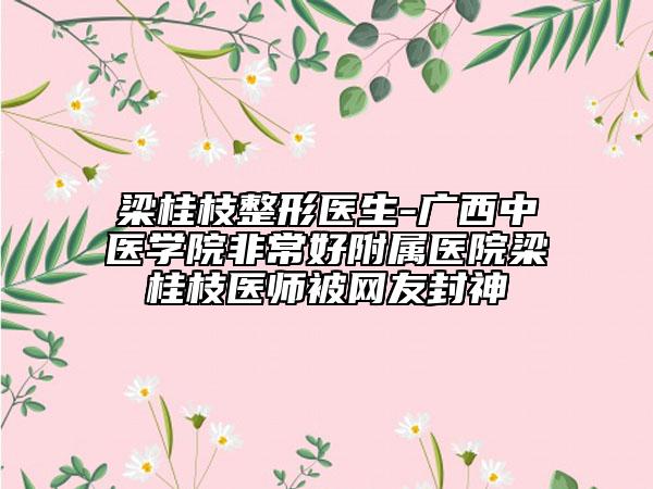 梁桂枝整形医生-广西中医学院非常好附属医院梁桂枝医师被网友封神