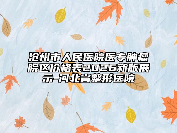 沧州市人民医院医专肿瘤院区价格表2026新版展示-河北省整形医院