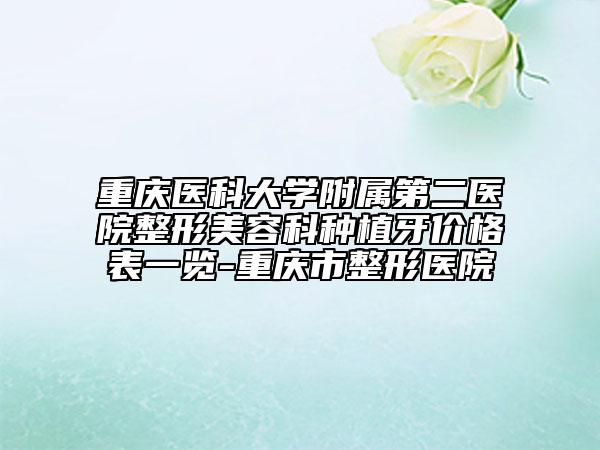 重庆医科大学附属第二医院整形美容科种植牙价格表一览-重庆市整形医院
