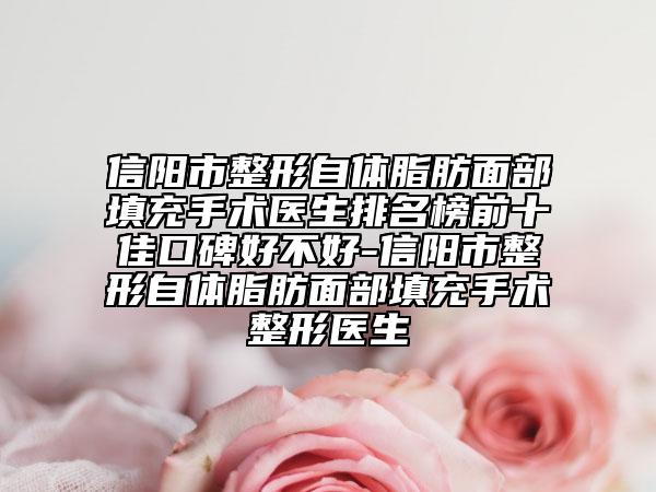 信阳市整形自体脂肪面部填充手术医生排名榜前十佳口碑好不好-信阳市整形自体脂肪面部填充手术整形医生