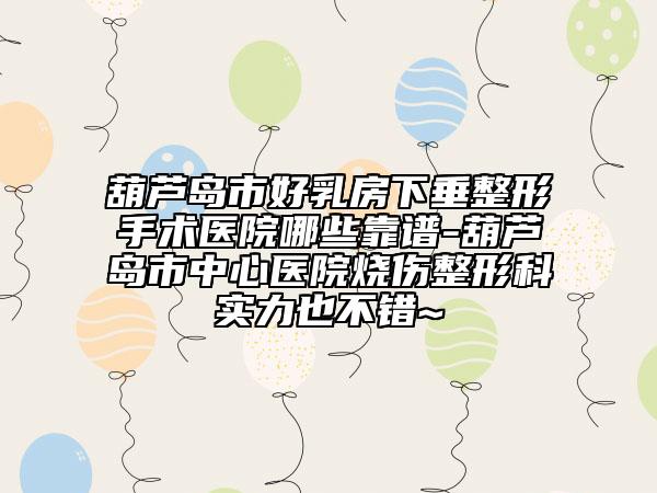 葫芦岛市好乳房下垂整形手术医院哪些靠谱-葫芦岛市中心医院烧伤整形科实力也不错~