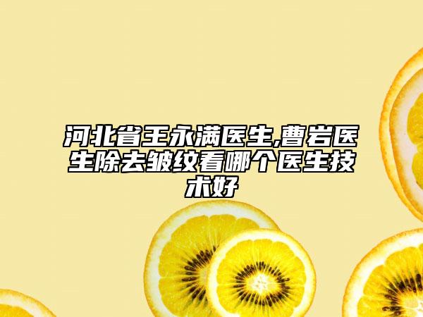 河北省王永满医生,曹岩医生除去皱纹看哪个医生技术好