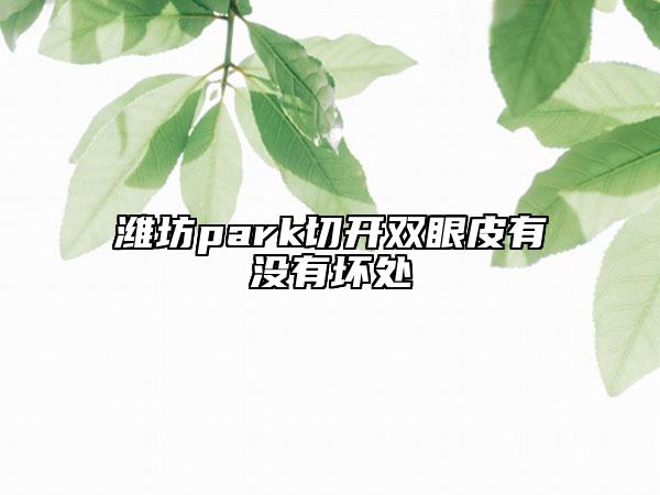 潍坊park切开双眼皮有没有坏处